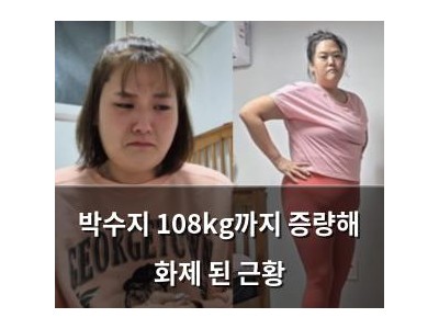 박수지 108kg까지 증량해 화제 된 근황