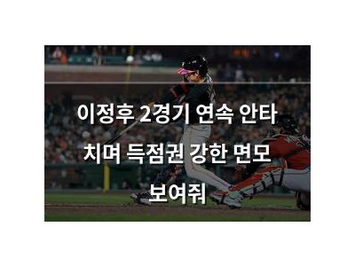 이정후 2경기 연속 안타 치며 득점권 강한 면모 보여줘