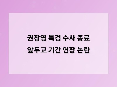 권창영 특검 수사 기간 연장 논란 국민 불신 우려 커져