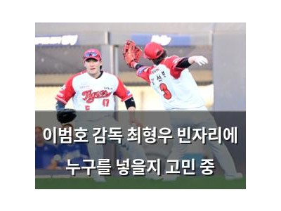 이범호 감독 최형우 빈자리에 누구를 넣을지 고민 중