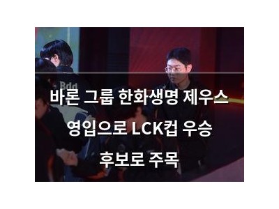 바론 그룹 한화생명 제우스 영입으로 LCK컵 우승 후보로 주목