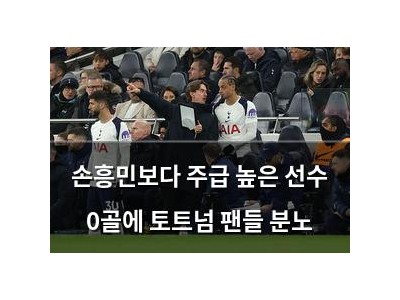손흥민보다 주급 높은 선수 0골에 토트넘 팬들 분노