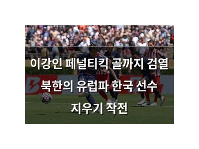 이강인 페널티킥 골까지 검열 북한의 유럽파 한국 선수 지우기 작전