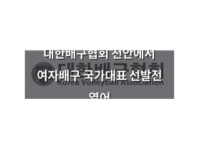 대한배구협회 천안에서 여자배구 국가대표 선발전 열어
