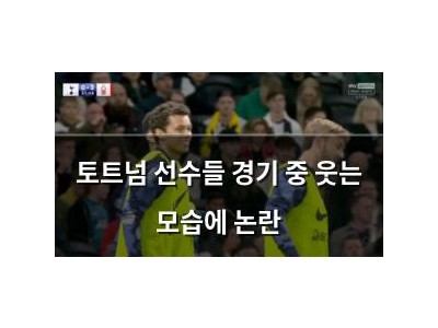 토트넘 선수들 경기 중 웃는 모습에 논란