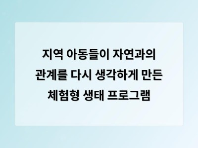 지역 아동들이 자연과의 관계를 다시 생각하게 만든 체험형 생태 프로그램