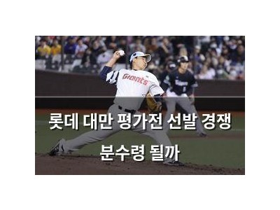 롯데 대만 평가전 선발 경쟁 분수령 될까