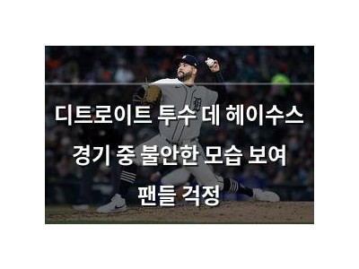 디트로이트 투수 데 헤이수스 경기 중 불안한 모습 보여 팬들 걱정