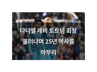 다니엘 레비 토트넘 회장 물러나며 25년 역사를 마무리