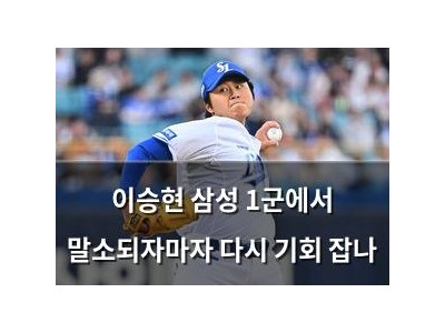이승현 삼성 1군에서 말소되자마자 다시 기회 잡나
