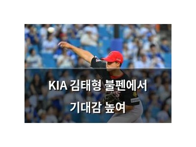 KIA 김태형 불펜에서 기대감 높여