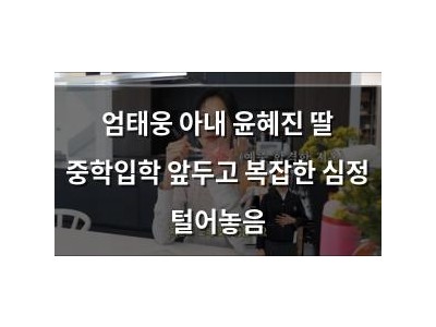 엄태웅 아내 윤혜진 딸 중학입학 앞두고 복잡한 심정 털어놓음