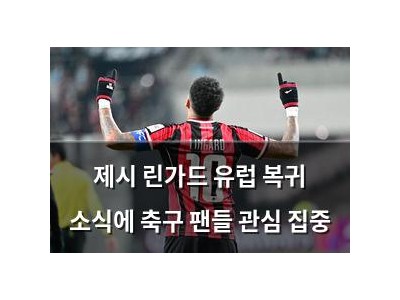 제시 린가드 유럽 복귀 소식에 축구 팬들 관심 집중