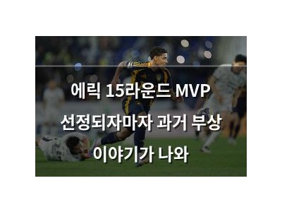 에릭 15라운드 MVP 선정되자마자 과거 부상 이야기가 나와