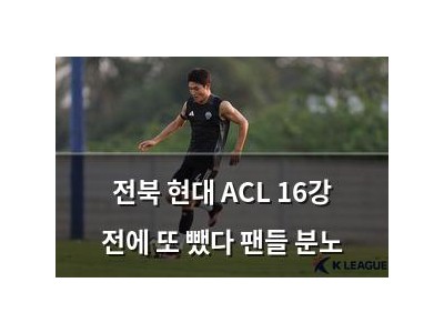 전북 현대 ACL 16강 전에 또 뺐다 팬들 분노