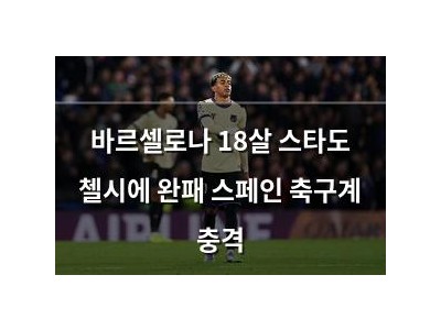 바르셀로나 18살 스타도 첼시에 완패 스페인 축구계 충격