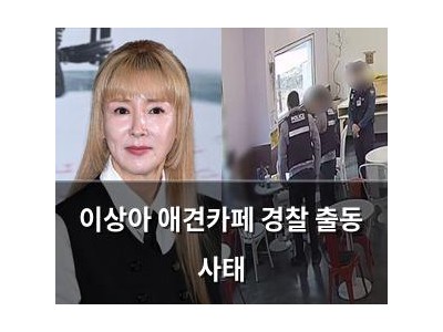 이상아 애견카페 경찰 출동 사태