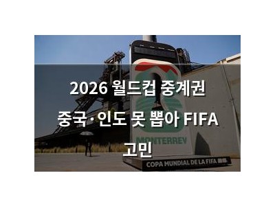 2026 월드컵 중계권 중국·인도 못 뽑아 FIFA 고민
