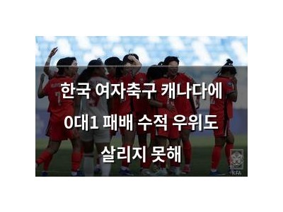 한국 여자축구 캐나다에 0대1 패배 수적 우위도 살리지 못해