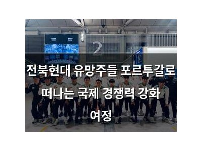 전북현대 유망주들 포르투갈로 떠나는 국제 경쟁력 강화 여정