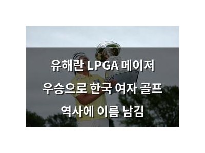 유해란 LPGA 메이저 우승으로 한국 여자 골프 역사에 이름 남김