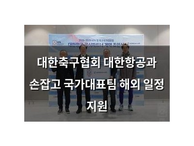 대한축구협회 대한항공과 손잡고 국가대표팀 해외 일정 지원