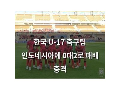 한국 U-17 축구팀 인도네시아에 0대2로 패배 충격