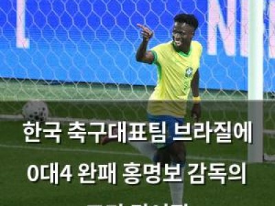 한국 축구대표팀 브라질에 0대4 완패 홍명보 감독의 고민 깊어짐