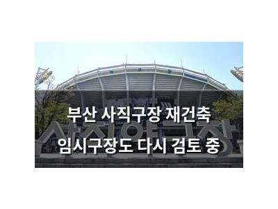 부산 사직구장 재건축 임시구장도 다시 검토 중