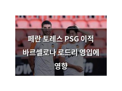 페란 토레스 PSG 이적 바르셀로나 로드리 영입에 영향